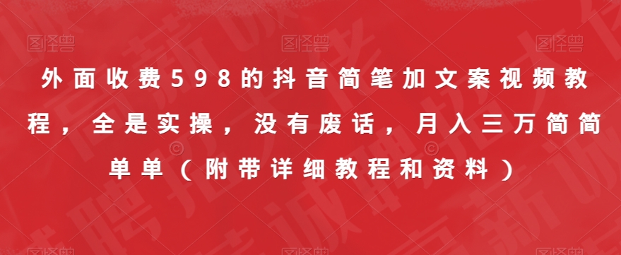 外面收费598的抖音简笔加文案视频教程,全是实操,没有废话,月入三万简简单单(附带详细教程和资料)-淘金日记