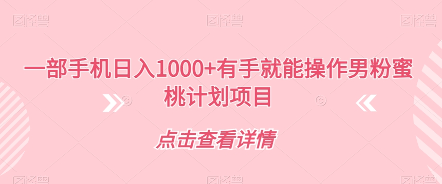 一部手机日入1000+有手就能操作男粉蜜桃计划项目【揭秘】-淘金日记