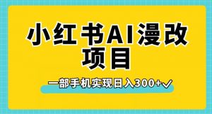 小红书AI漫改项目,一部手机实现日入300+【揭秘】-淘金日记