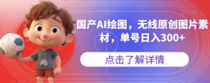 国产AI绘图，无线原创图片素材，单号日入300+【揭秘】-淘金日记