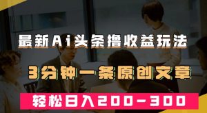 最新AI头条撸收益热门领域玩法，3分钟一条原创文章，轻松日入200-300＋-淘金日记