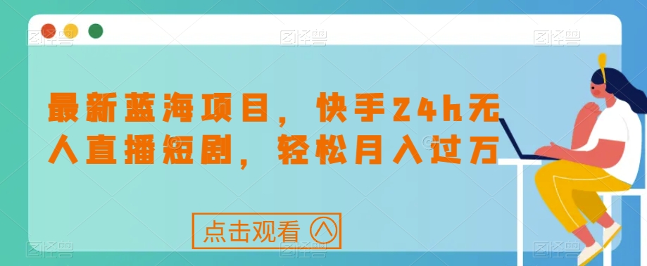 最新蓝海项目，快手24h无人直播短剧，轻松月入过万【揭秘】-淘金日记