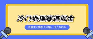 冷门地理赛道流量主+旅游卡分销全新课程，日入四位数，小白容易上手-淘金日记