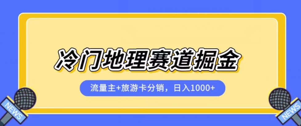 冷门地理赛道流量主+旅游卡分销全新课程，日入四位数，小白容易上手-淘金日记