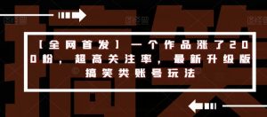 【全网首发】一个作品涨了200粉，超高关注率，最新升级版搞笑类账号玩法-淘金日记