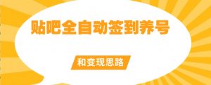 【原创开发】贴吧全自动签到养号和变现思路【揭秘】-淘金日记
