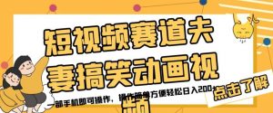 短视频赛道夫妻搞笑动画视频,一部手机即可操作,操作简单方便轻松日入200+-淘金日记