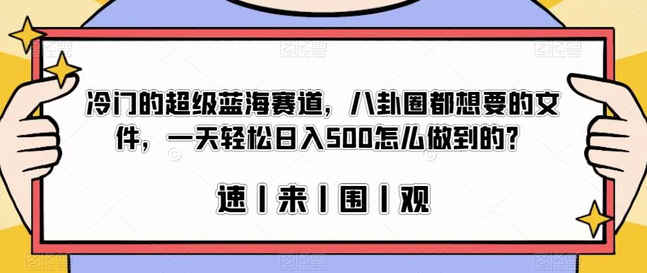 冷门的超级蓝海赛道，八卦圈都想要的文件，一天轻松日入500怎么做到的？【揭秘】-淘金日记