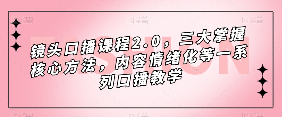 镜头口播课程2.0,三大掌握核心方法,内容情绪化等一系列口播教学-淘金日记