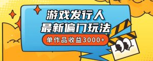 斥资8888学的游戏发行人最新偏门玩法,单作品收益3000+,新手很容易上手【揭秘】-淘金日记
