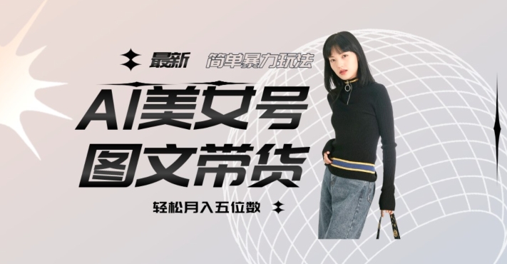 最新Al美女号图文带货，单号月入五位数，可做矩阵号，全AI创作素材【揭秘】-淘金日记