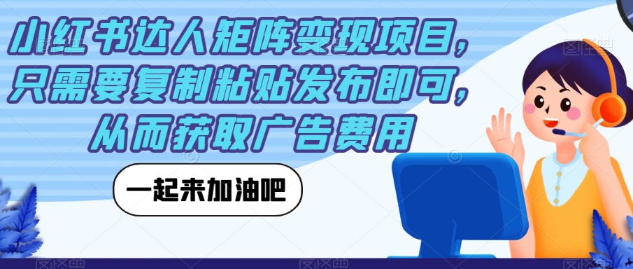 小红书达人矩阵变现项目,只需要复制粘贴发布即可,从而获取广告费用-淘金日记