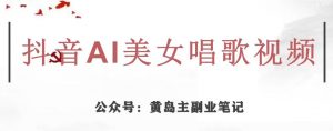 黄岛主·抖音AI美女唱歌视频项目，效果非常不错，涨粉更快-淘金日记