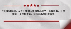 千川实操28讲,从千川策略大思路到小细节,全盘拆解,让您学到一个逻辑清晰,目标明确的付费方式-淘金日记