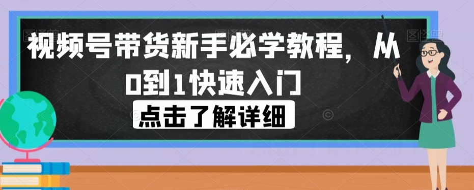 视频号带货新手必学教程，从0到1快速入门-淘金日记
