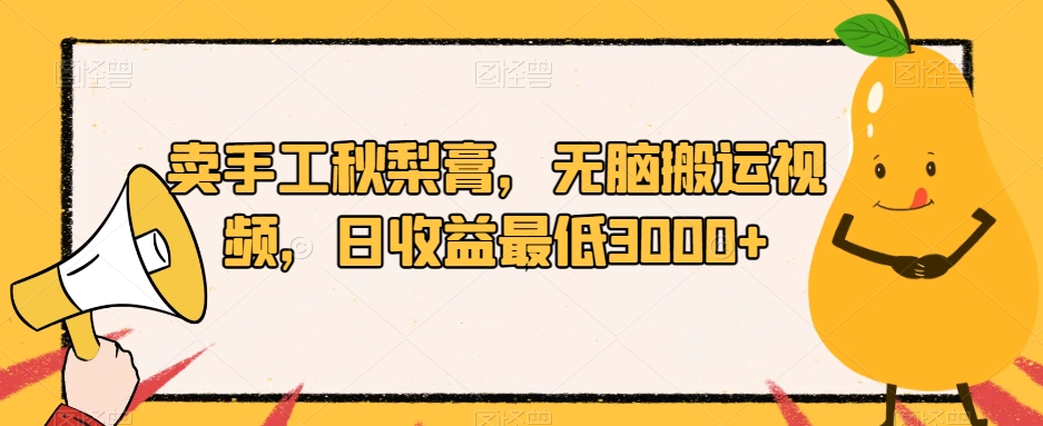卖手工秋梨膏,无脑搬运视频,日收益最低3000+【揭秘】-淘金日记