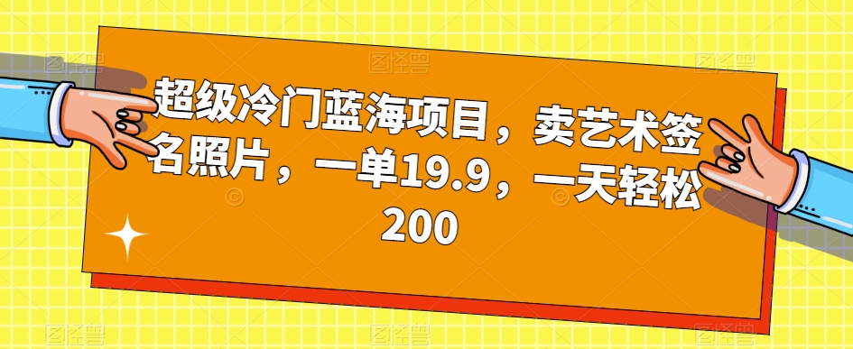 超级冷门蓝海项目,卖艺术签名照片,一单19.9,一天轻松200-淘金日记