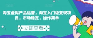 淘宝虚拟产品运营,淘宝入门级变现项目,市场稳定,操作简单-淘金日记