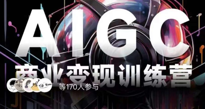 AIGC商业变现训练营，AI时代来临，焦虑不如行动，躬身入局是最好的选择-淘金日记