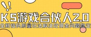 快手游戏合伙人最新刷量2.0玩法解决吃佣问题稳定跑一天150-200接码无限操作-淘金日记