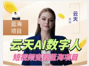 云天AI数字人短视频项目,门槛低,适合各类人群-淘金日记