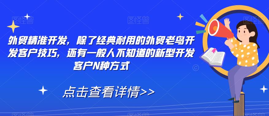 外贸精准开发,除了经典耐用的外贸老鸟开发客户技巧,还有一般人不知道的新型开发客户N种方式-淘金日记
