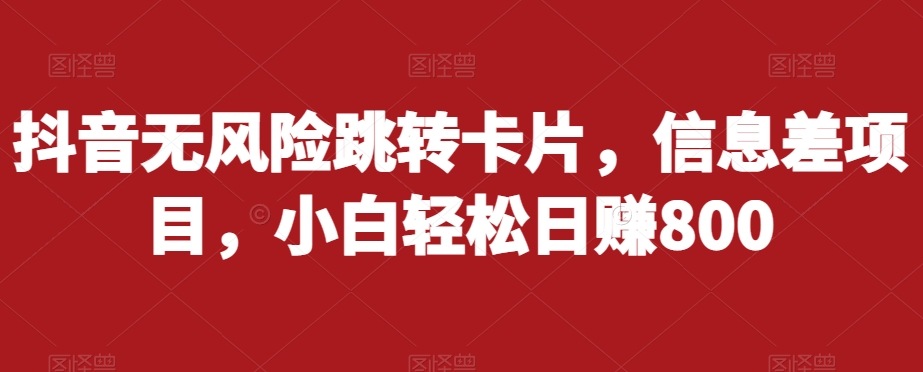 抖音无风险跳转卡片，信息差项目，小白轻松日赚800-淘金日记