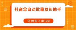 【原创开发】外面卖588抖音全自动批量发布助手-淘金日记