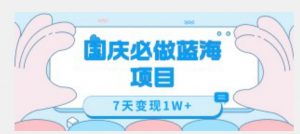国庆必做蓝海项目7天变现1W+，无需投入任何资金-淘金日记