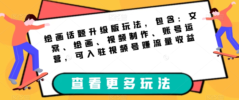绘画话题升级版玩法，包含：文案、绘画、视频制作、账号运营，可入驻视频号赚流量收益-淘金日记