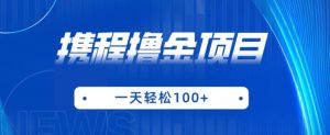 携程最新撸金项目,只需一部手机,单机日入100+【揭秘】-淘金日记