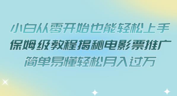 小白从零开始也能轻松上手，保姆级教程揭秘电影票推广，简单易懂轻松月入过万【揭秘】-淘金日记
