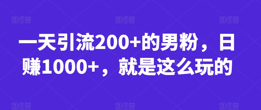 一天引流200+的男粉,日赚1000+,就是这么玩的【揭秘】-淘金日记