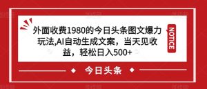 外面收费1980的今日头条图文爆力玩法,AI自动生成文案,当天见收益,轻松日入500+【揭秘】-淘金日记