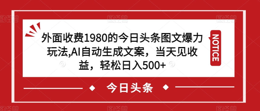 外面收费1980的今日头条图文爆力玩法,AI自动生成文案,当天见收益,轻松日入500+【揭秘】-淘金日记