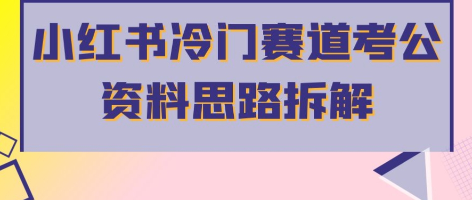 小红书冷门赛道考公资料思路拆解,简单搬运无需操作,转化高涨粉快轻松月入过万-淘金日记