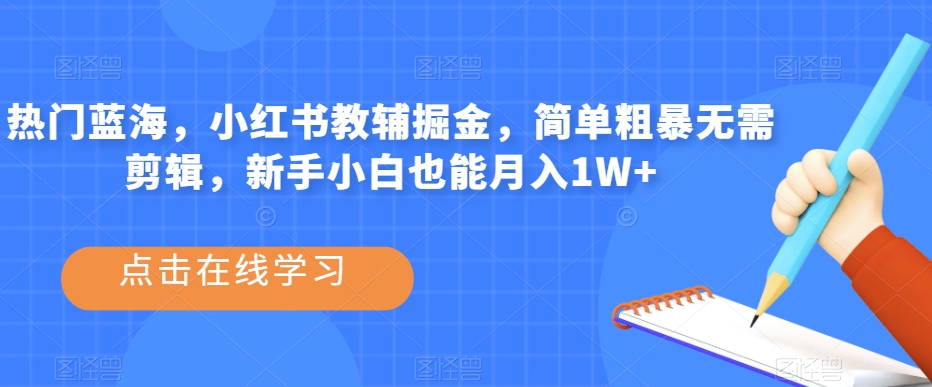 热门蓝海,小红书教辅掘金,简单粗暴无需剪辑,新手小白也能月入1W+【揭秘】-淘金日记
