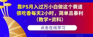 靠PS月入过万小白做这个赛道很吃香每天2小时,简单且暴利(教学+资料)-淘金日记