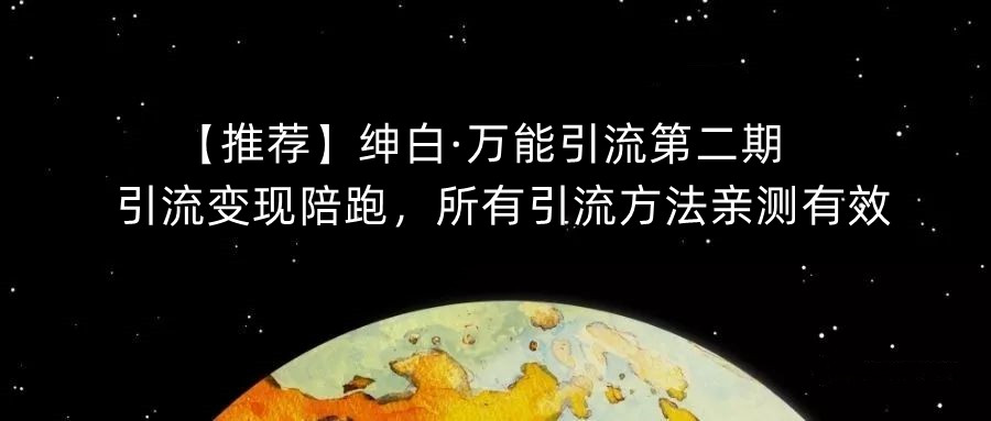 【推荐】绅白·万能引流第二期,引流变现陪跑,所有引流方法亲测有效-淘金日记