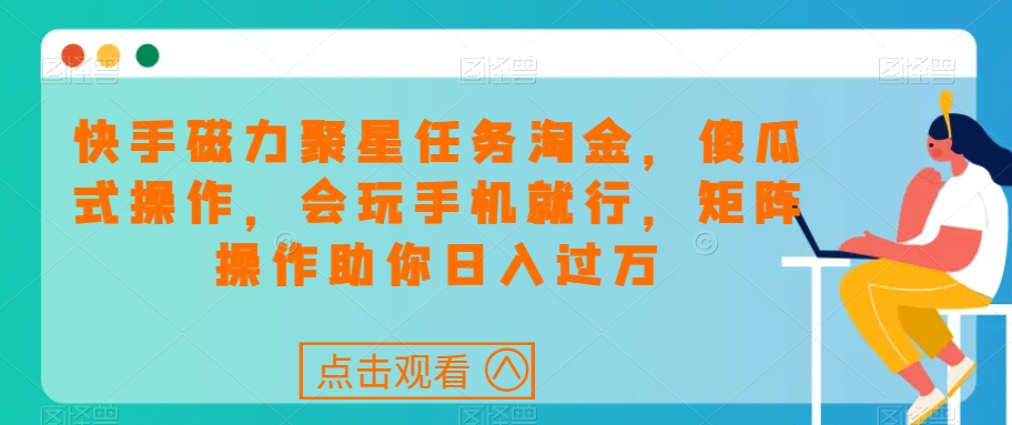 快手磁力聚星任务淘金，傻瓜式操作，会玩手机就行，矩阵操作助你日入过万-淘金日记