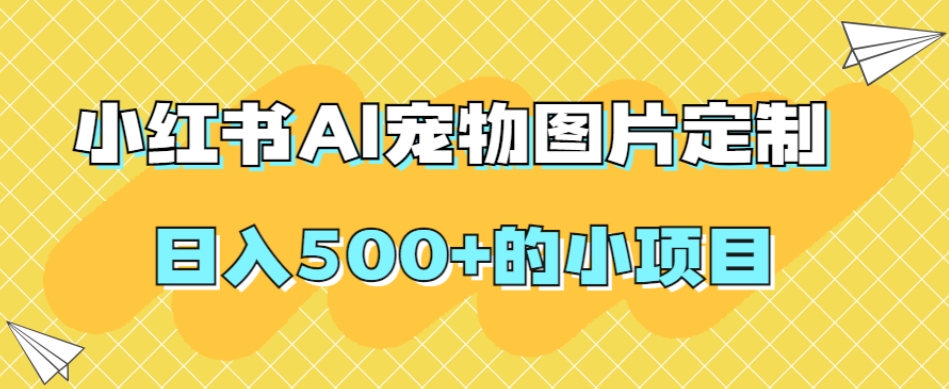 小红书AI宠物图片定制,日入500+的小项目-淘金日记