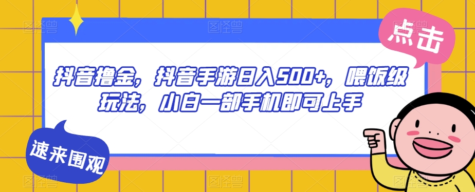 抖音撸金,抖音手游日入500+,喂饭级玩法,小白一部手机即可上手【揭秘】-淘金日记