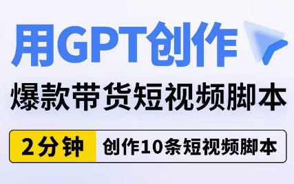 用GPT创作爆款带货短视频脚本,2分钟创作10条短视频脚本-淘金日记