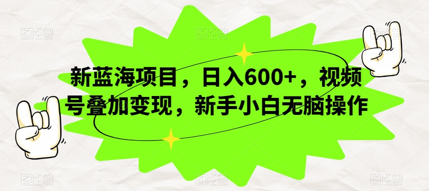 新蓝海项目,日入600+,视频号叠加变现,新手小白无脑操作【揭秘】-淘金日记