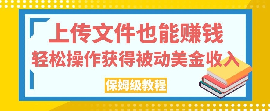 上传文件也能赚钱，轻松操作获得被动美金收入，保姆级教程【揭秘】-淘金日记