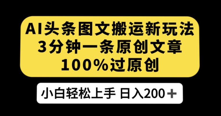 AI头条图文搬运新玩法，3分钟一条原创文章，100%过原创轻松日入200+【揭秘】-淘金日记