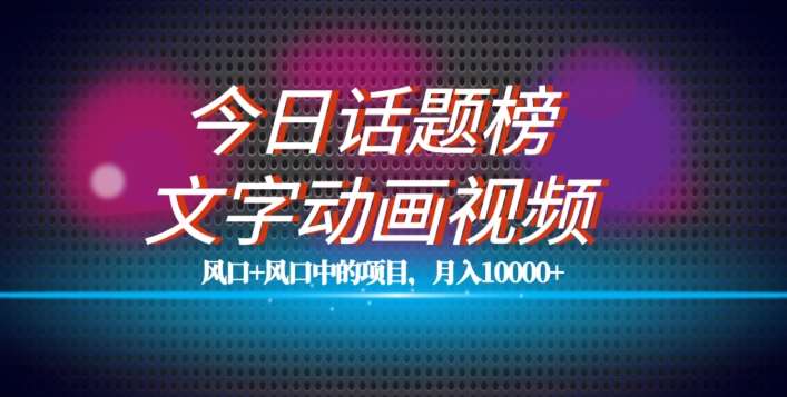 最新今日话题+文字动画视频风口项目教程,单条作品百万流量,月入10000+【揭秘】-淘金日记