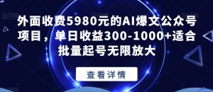 外面收费5980元的AI爆文公众号项目,单日收益300-1000+适合批量起号无限放大【揭秘】-淘金日记