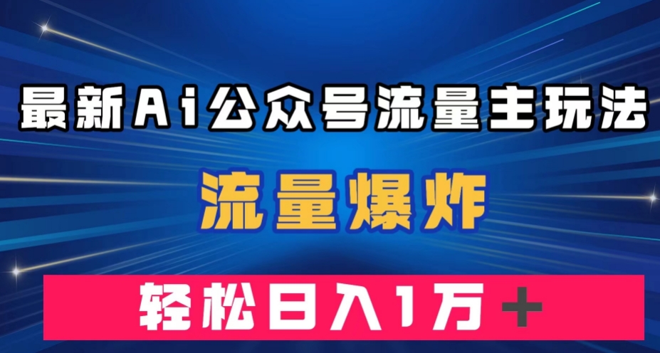 最新AI公众号流量主玩法，流量爆炸，轻松月入一万＋【揭秘】-淘金日记