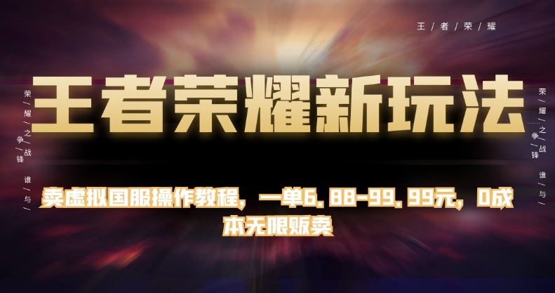 王者荣耀新玩法,卖虚拟国服操作教程,一单6.88-99.99元,0成本无限贩卖【揭秘】-淘金日记